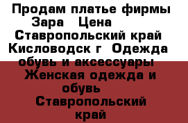 Продам платье фирмы Зара › Цена ­ 500 - Ставропольский край, Кисловодск г. Одежда, обувь и аксессуары » Женская одежда и обувь   . Ставропольский край